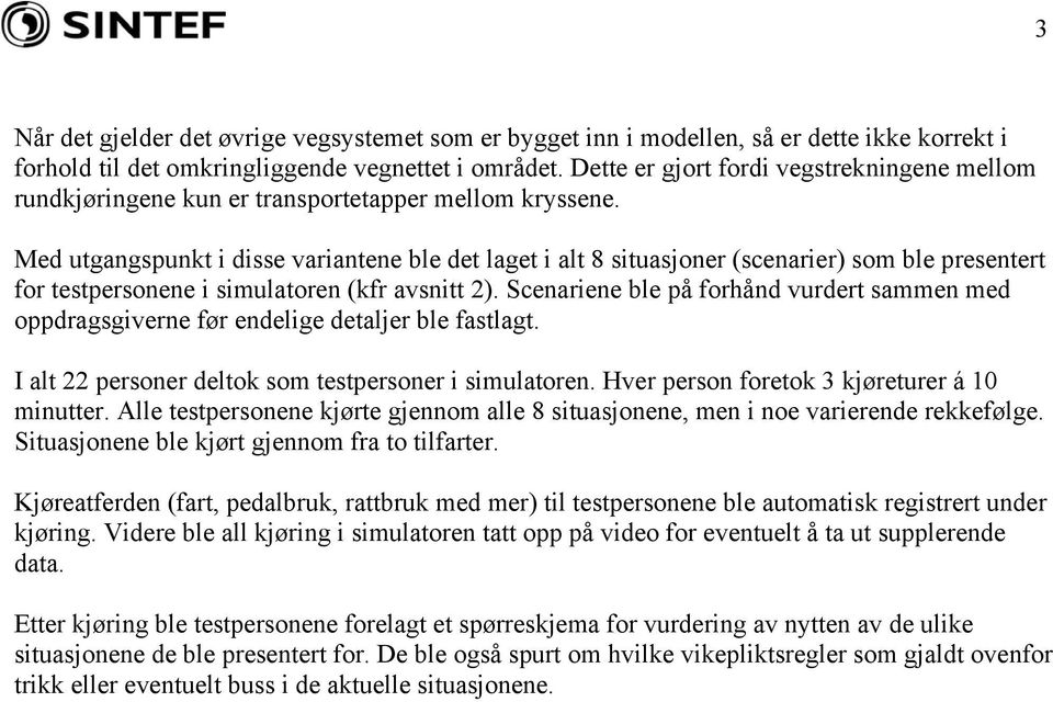 Med utgangspunkt i disse variantene ble det laget i alt 8 situasjoner (scenarier) som ble presentert for testpersonene i simulatoren (kfr avsnitt 2).