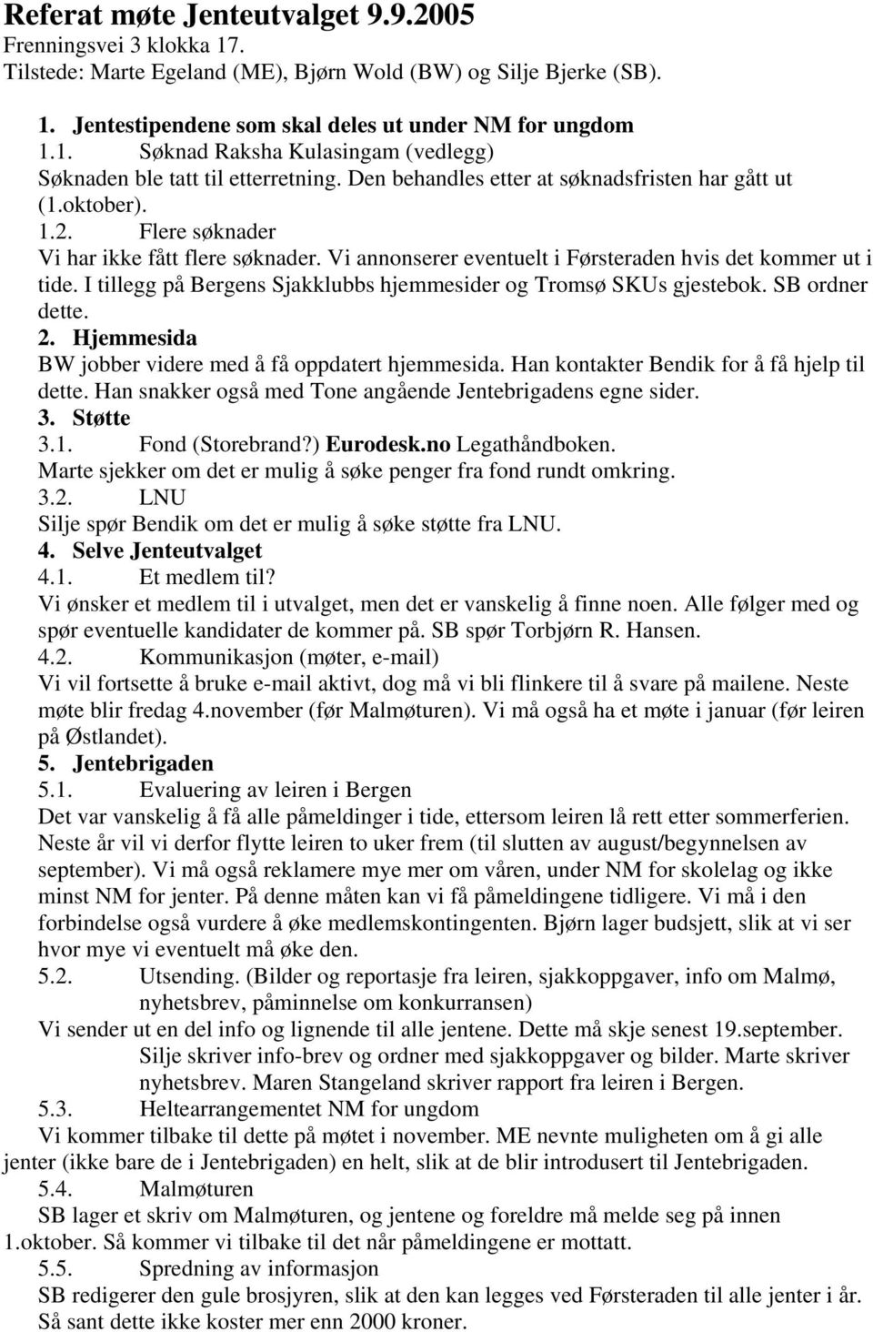 I tillegg på Bergens Sjakklubbs hjemmesider og Tromsø SKUs gjestebok. SB ordner dette. 2. Hjemmesida BW jobber videre med å få oppdatert hjemmesida. Han kontakter Bendik for å få hjelp til dette.