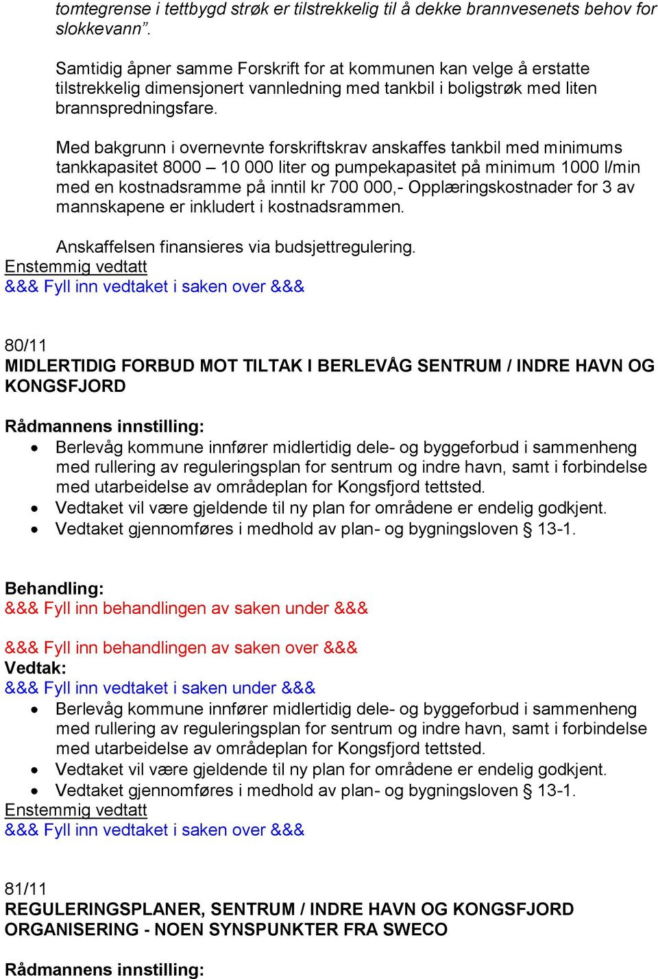 Med bakgrunn i overnevnte forskriftskrav anskaffes tankbil med minimums tankkapasitet 8000 10 000 liter og pumpekapasitet på minimum 1000 l/min med en kostnadsramme på inntil kr 700 000,-