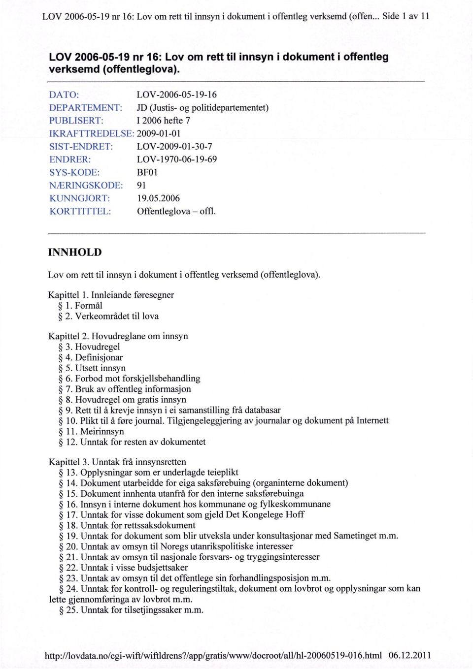 NÆRINGSKODE: 91 KUNNGJORT: 19.05.2006 KORTTITTEL: Offentleglova offl. INNHOLD Lov om rett til innsyn i dokument i offentleg verksemd (offentleglova). Kapittel 1. Innleiande føresegner 1. Formål 2.