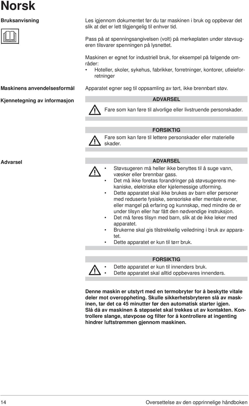 Maskinen er egnet for industriell bruk, for eksempel på følgende områder: Hoteller, skoler, sykehus, fabrikker, forretninger, kontorer, utleieforretninger Maskinens anvendelsesformål Kjennetegning av