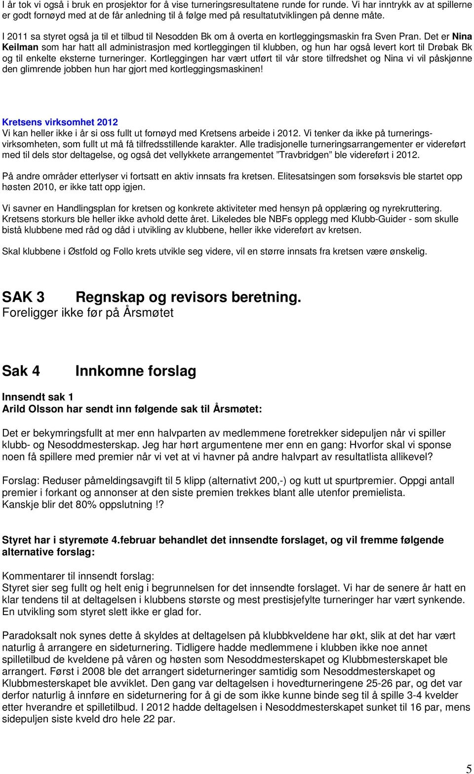 I 2011 sa styret også ja til et tilbud til Nesodden Bk om å overta en kortleggingsmaskin fra Sven Pran.