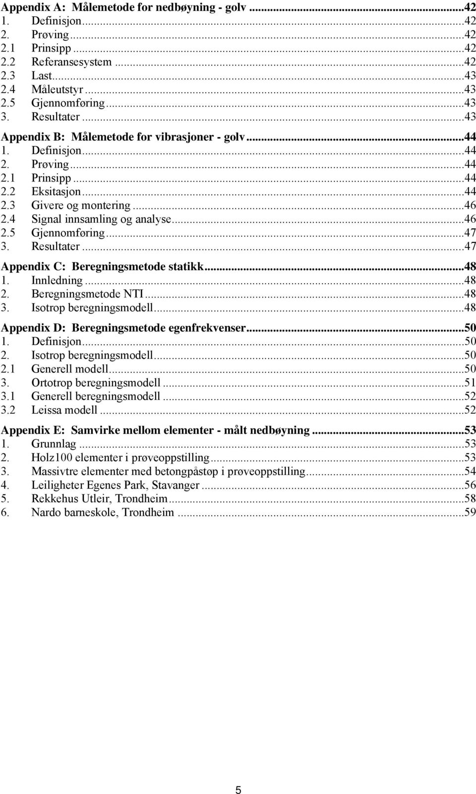 ..47 3. Resultater...47 Appendix C: Beregningsmetode statikk...48 1. Innledning...48 2. Beregningsmetode NTI...48 3. Isotrop beregningsmodell...48 Appendix D: Beregningsmetode egenfrekvenser...50 1.