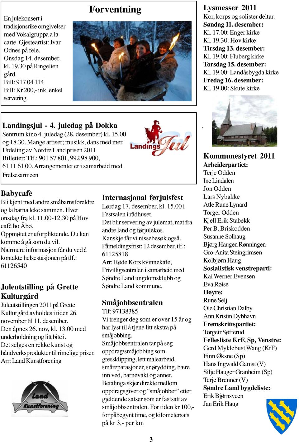 desember: Kl. 19.00: Fluberg kirke Torsdag 15. desember: Kl. 19.00: Landåsbygda kirke Fredag 16. desember: Kl. 19.00: Skute kirke Landingsjul - 4. juledag på Dokka Sentrum kino 4. juledag (28.