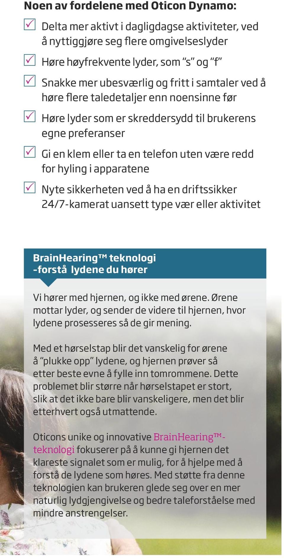 sikkerheten ved å ha en driftssikker 24/7-kamerat uansett type vær eller aktivitet BrainHearing teknologi forstå lydene du hører Vi hører med hjernen, og ikke med ørene.