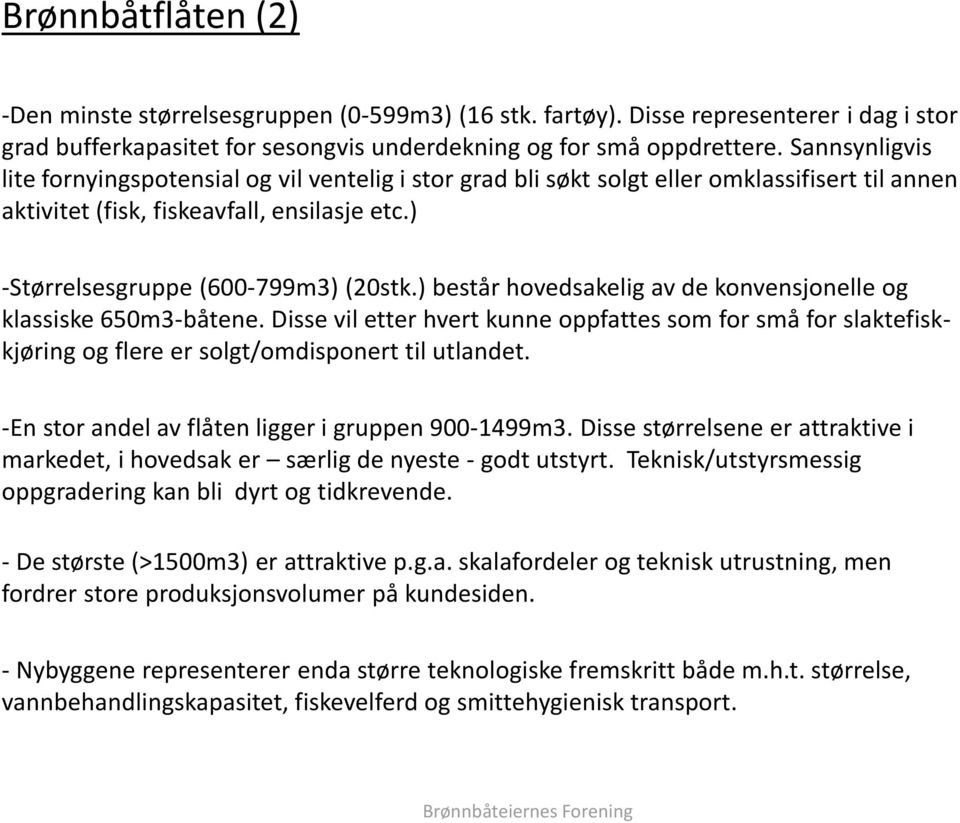 ) består hovedsakelig av de konvensjonelle og klassiske 650m3-båtene. Disse vil etter hvert kunne oppfattes som for små for slaktefiskkjøring og flere er solgt/omdisponert til utlandet.