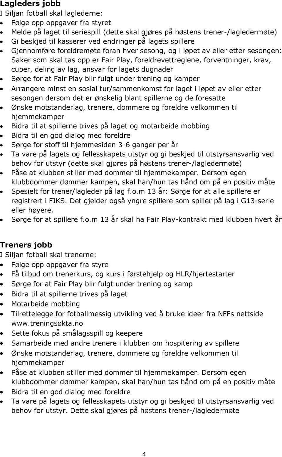 Play blir fulgt under trening og kamper Arrangere minst en sosial tur/sammenkomst for laget i løpet av eller etter sesongen dersom det er ønskelig blant spillerne og de foresatte Ønske motstanderlag,