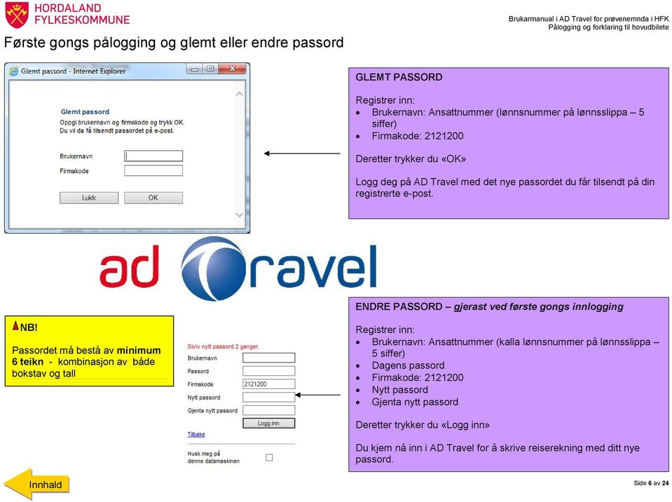 ENDRE PASSORD gjerast ved første gongs innlogging Passordet må bestå av minimum 6 teikn - kombinasjon av både bokstav og tall Registrer inn: Brukernavn: Ansattnummer (kalla