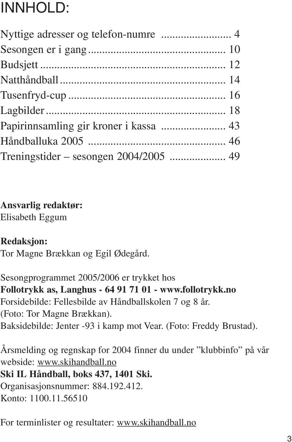 Sesongprogrammet 2005/2006 er trykket hos Follotrykk as, Langhus - 64 91 71 01 - www.follotrykk.no Forsidebilde: Fellesbilde av Håndballskolen 7 og 8 år. (Foto: Tor Magne Brækkan).