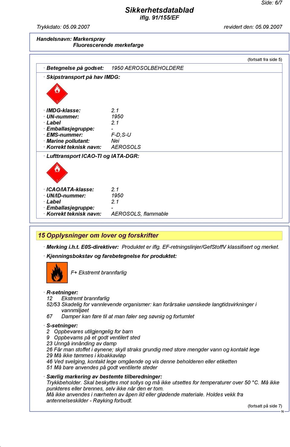 1 Emballasjegruppe: - Korrekt teknisk navn: AEROSOLS, flammable 15 Opplysninger om lover og forskrifter Merking i.h.t. E0S-direktiver: Produktet er iflg.