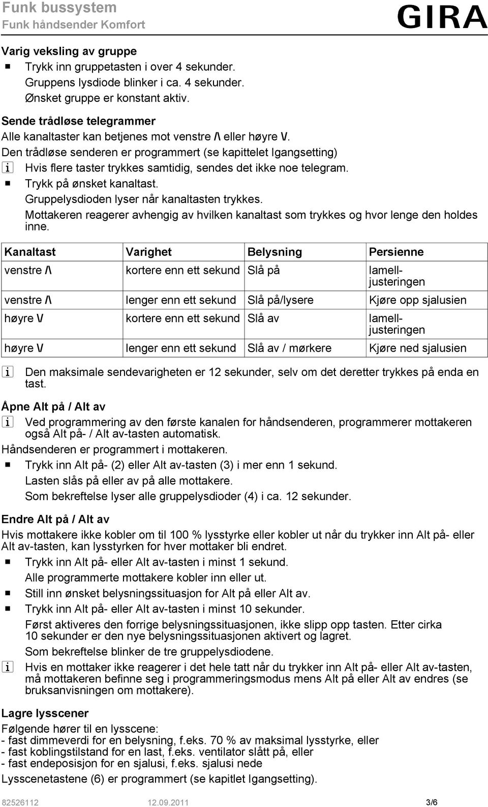 Den trådløse senderen er programmert (se kapittelet Igangsetting) i Hvis flere taster trykkes samtidig, sendes det ikke noe telegram. o Trykk på ønsket kanaltast.