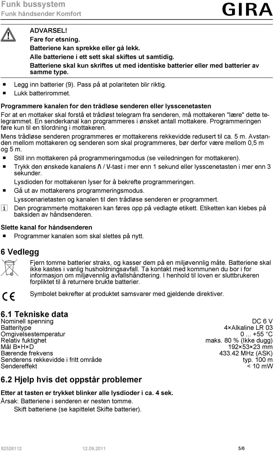 Programmere kanalen for den trådløse senderen eller lysscenetasten For at en mottaker skal forstå et trådløst telegram fra senderen, må mottakeren "lære" dette telegrammet.