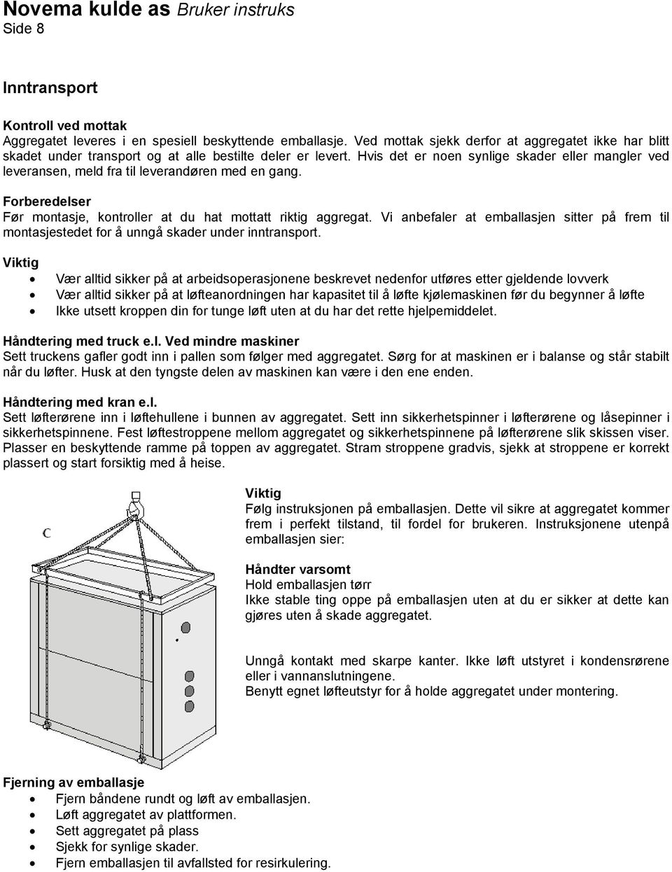 Hvis det er noen synlige skader eller mangler ved leveransen, meld fra til leverandøren med en gang. Forberedelser Før montasje, kontroller at du hat mottatt riktig aggregat.