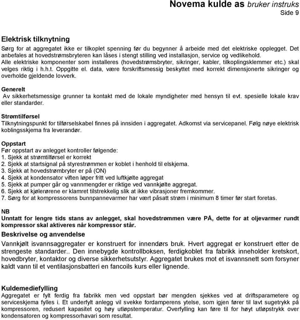 Alle elektriske komponenter som installeres (hovedstrømsbryter, sikringer, kabler, tilkoplingsklemmer etc.) skal velges riktig i h.h.t. Oppgitte el.