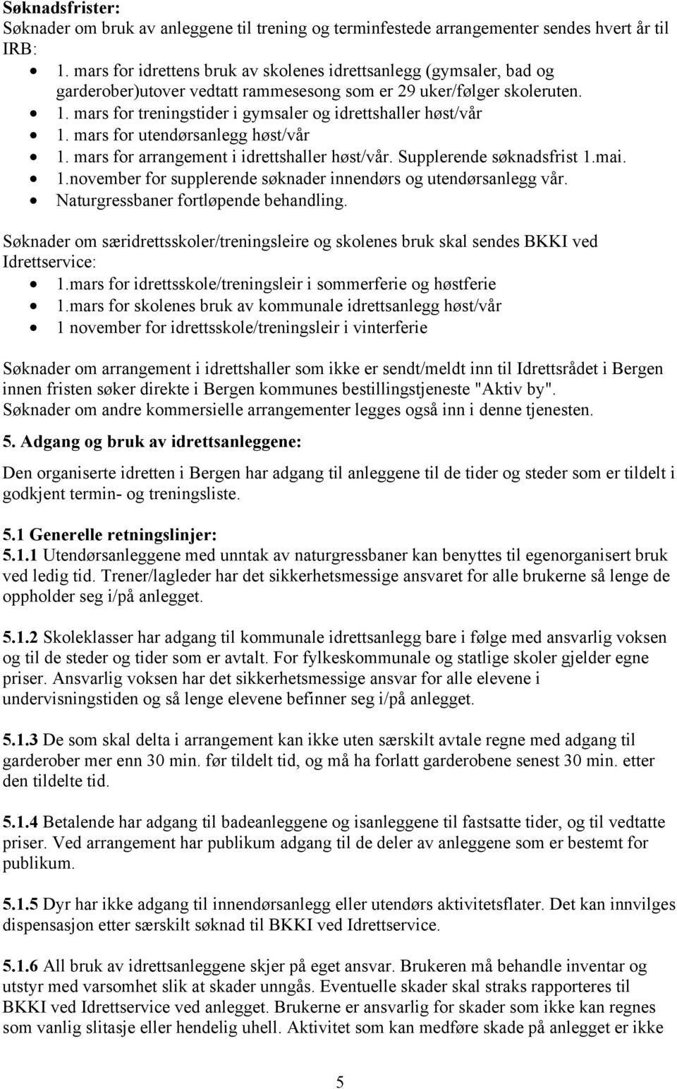 mars for treningstider i gymsaler og idrettshaller høst/vår 1. mars for utendørsanlegg høst/vår 1. mars for arrangement i idrettshaller høst/vår. Supplerende søknadsfrist 1.mai. 1.november for supplerende søknader innendørs og utendørsanlegg vår.