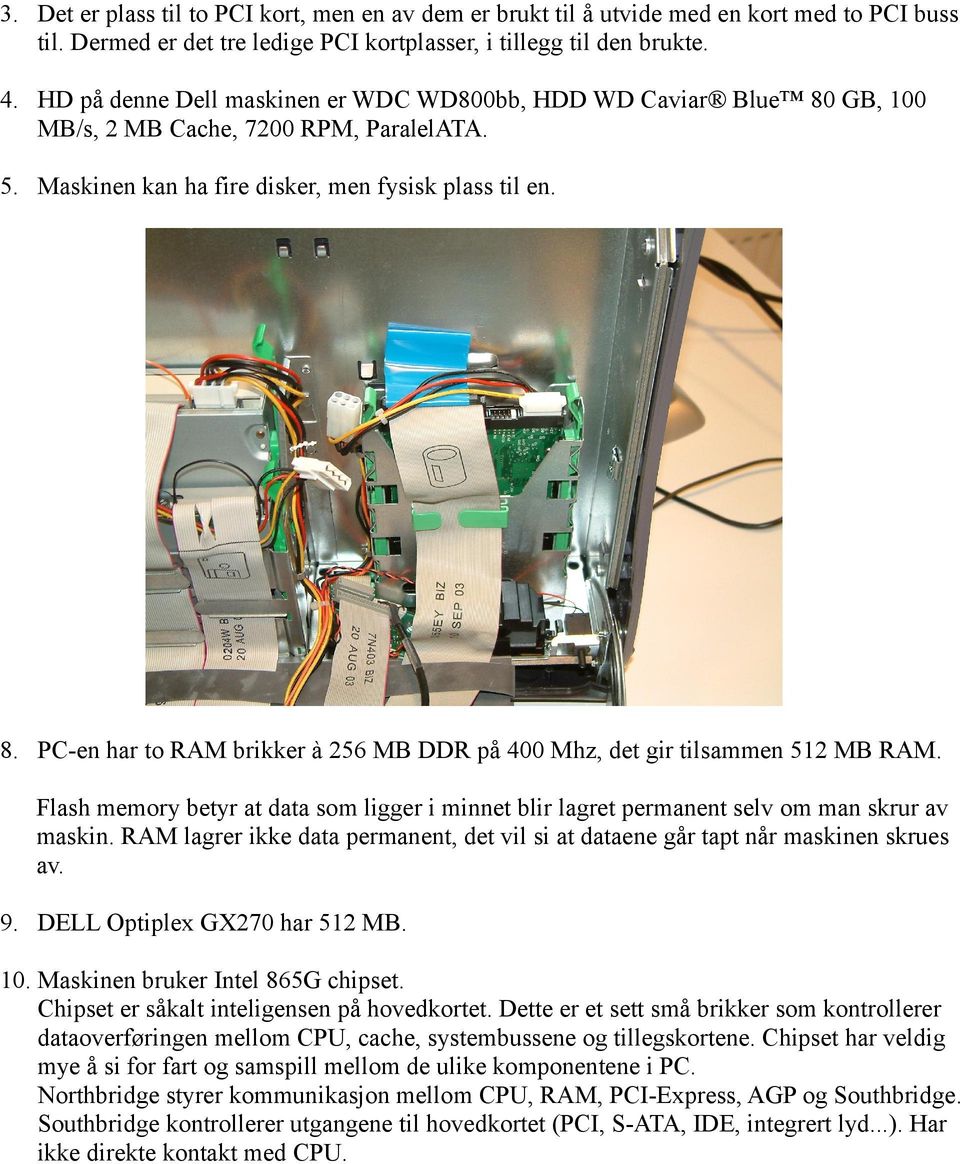 Flash memory betyr at data som ligger i minnet blir lagret permanent selv om man skrur av maskin. RAM lagrer ikke data permanent, det vil si at dataene går tapt når maskinen skrues av. 9.