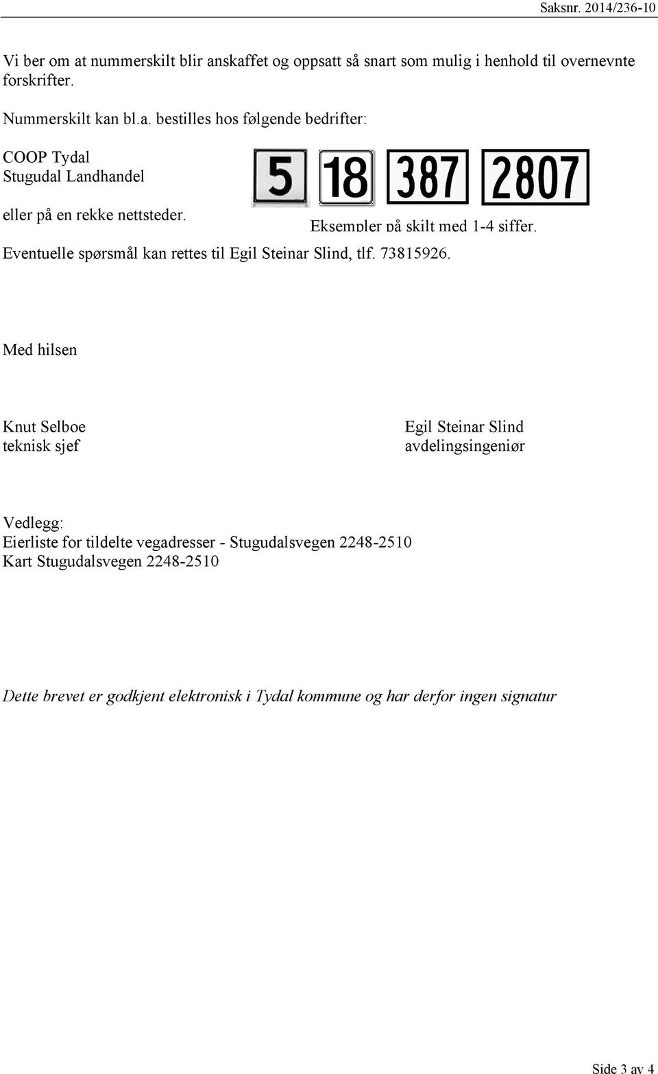 Med hilsen Knut Selboe teknisk sjef Egil Steinar Slind avdelingsingeniør Vedlegg: Eierliste for tildelte vegadresser - Stugudalsvegen 2248-2510 Kart