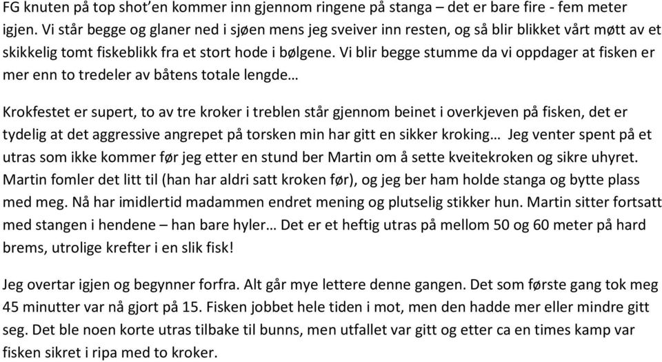 Vi blir begge stumme da vi oppdager at fisken er mer enn to tredeler av båtens totale lengde Krokfestet er supert, to av tre kroker i treblen står gjennom beinet i overkjeven på fisken, det er