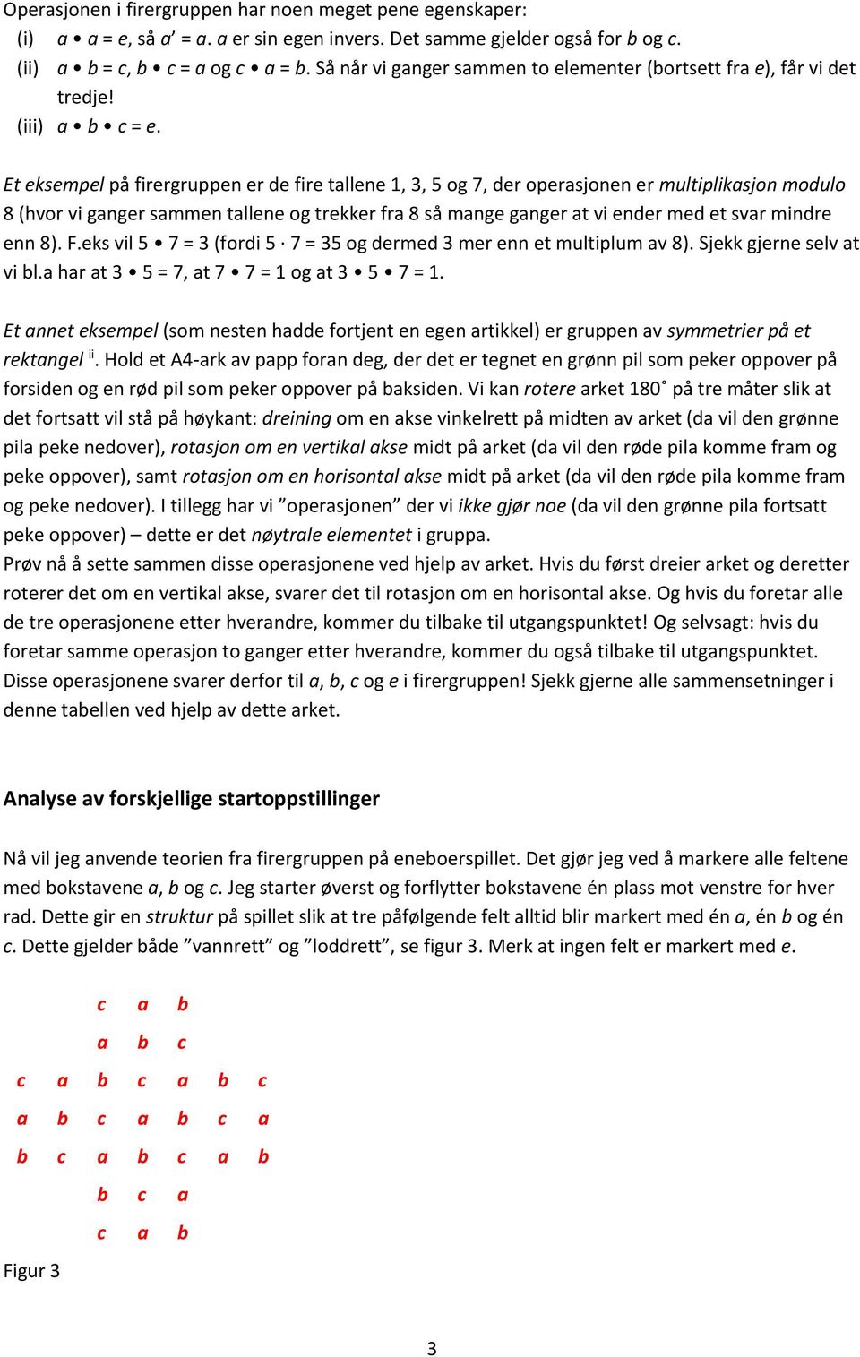 Et eksempel på firergruppen er de fire tallene 1, 3, 5 og 7, der operasjonen er multiplikasjon modulo 8 (hvor vi ganger sammen tallene og trekker fra 8 så mange ganger at vi ender med et svar mindre