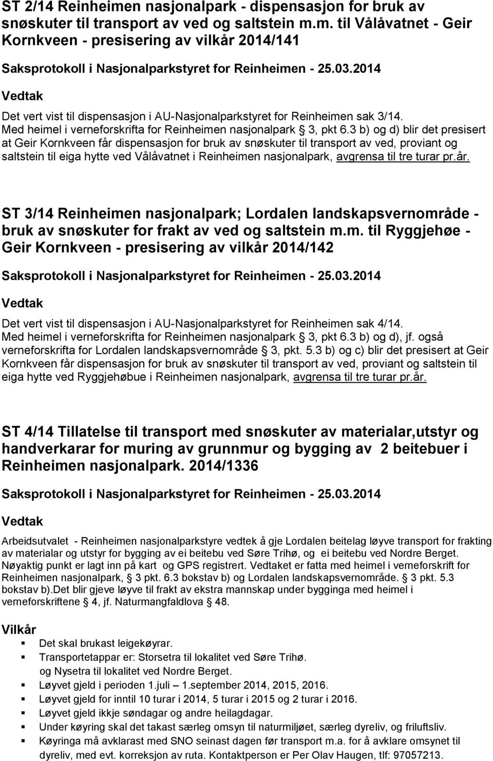 3 b) og d) blir det presisert at Geir Kornkveen får dispensasjon for bruk av snøskuter til transport av ved, proviant og saltstein til eiga hytte ved Vålåvatnet i Reinheimen nasjonalpark, avgrensa