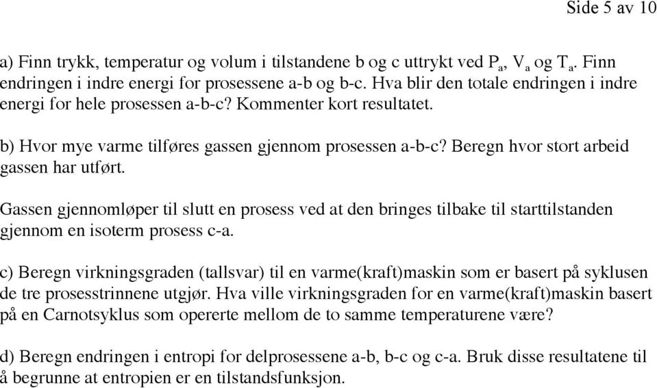 Gassen gjennomløper til slutt en prosess ved at den bringes tilbake til starttilstanden gjennom en isoterm prosess c-a.