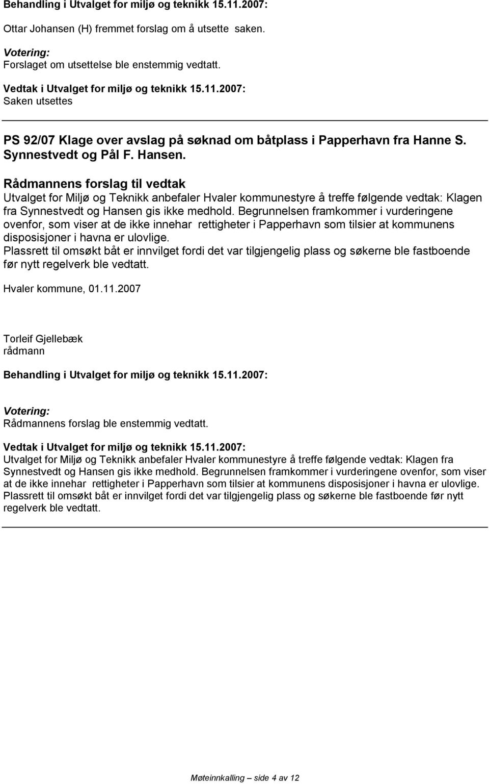 Begrunnelsen framkommer i vurderingene ovenfor, som viser at de ikke innehar rettigheter i Papperhavn som tilsier at kommunens disposisjoner i havna er ulovlige.