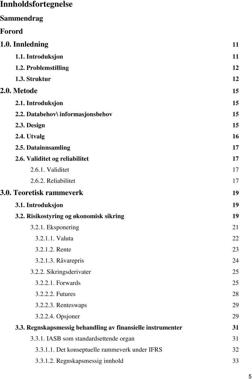2.1. Eksponering 21 3.2.1.1. Valuta 22 3.2.1.2. Rente 23 3.2.1.3. Råvarepris 24 3.2.2. Sikringsderivater 25 3.2.2.1. Forwards 25 3.2.2.2. Futures 28 3.2.2.3. Renteswaps 29 3.2.2.4. Opsjoner 29 3.3. Regnskapsmessig behandling av finansielle instrumenter 31 3.