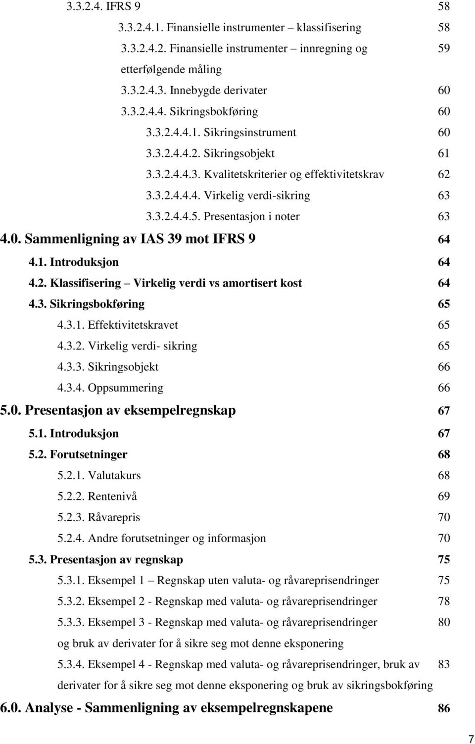 1. Introduksjon 64 4.2. Klassifisering Virkelig verdi vs amortisert kost 64 4.3. Sikringsbokføring 65 4.3.1. Effektivitetskravet 65 4.3.2. Virkelig verdi- sikring 65 4.3.3. Sikringsobjekt 66 4.3.4. Oppsummering 66 5.