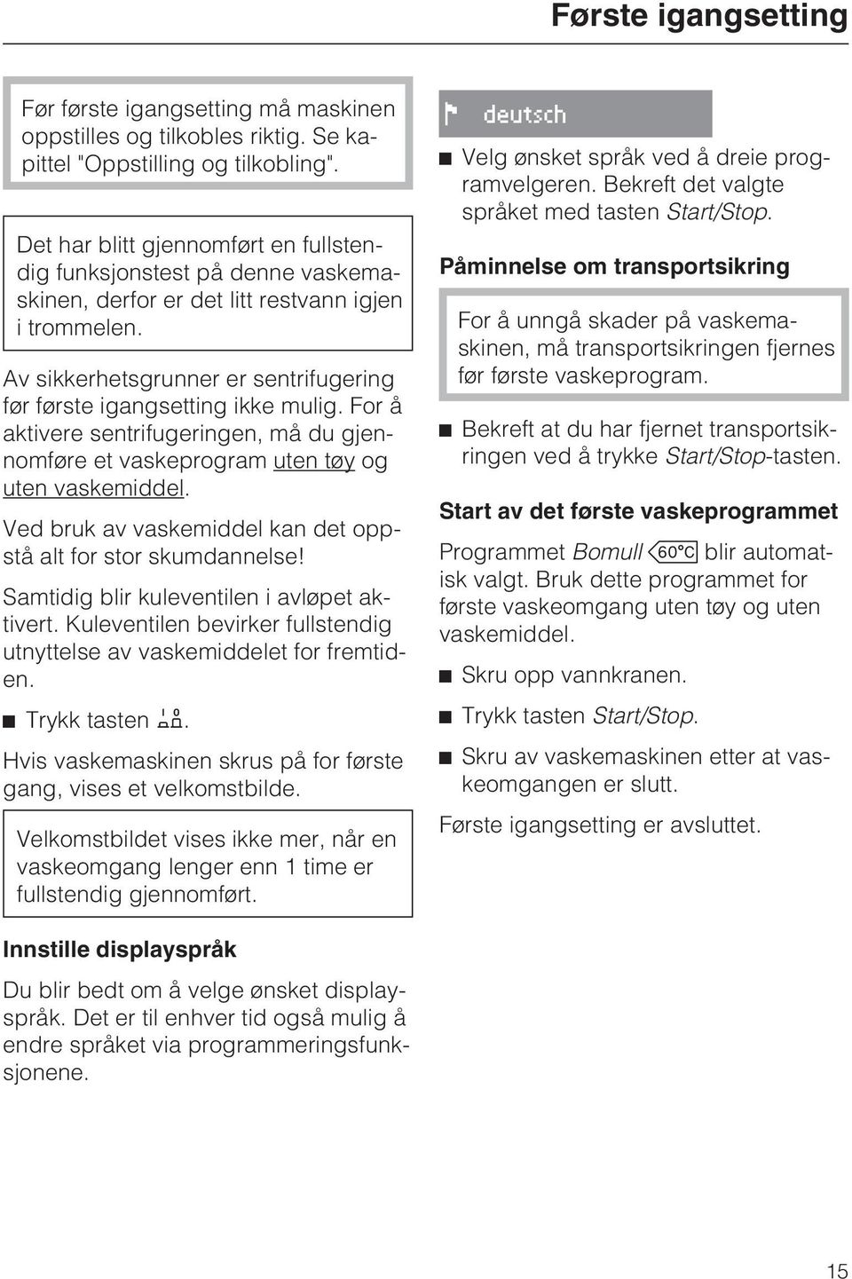 For å aktivere sentrifugeringen, må du gjennomføre et vaskeprogram uten tøy og uten vaskemiddel. Ved bruk av vaskemiddel kan det oppstå alt for stor skumdannelse!