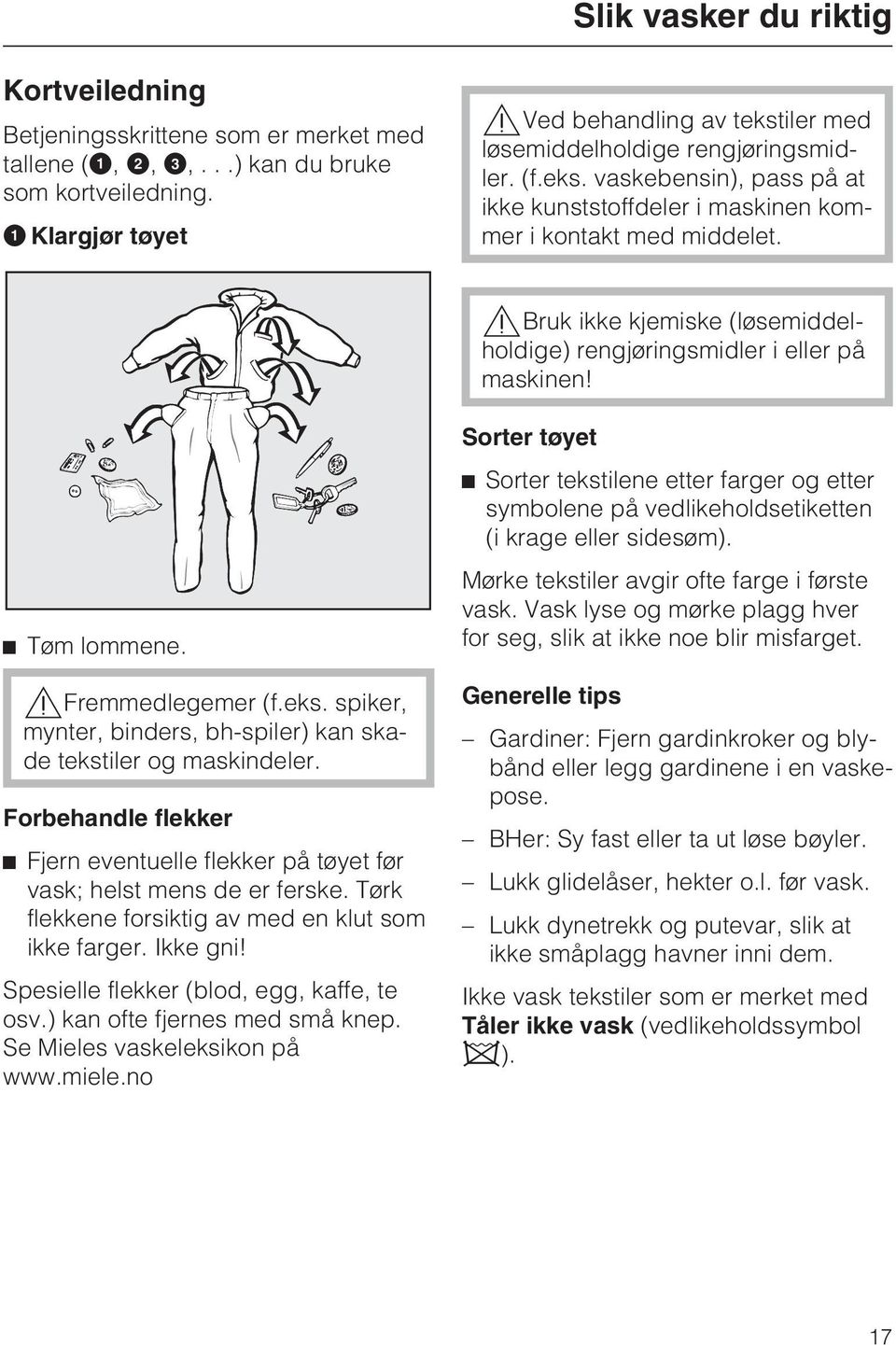 Bruk ikke kjemiske (løsemiddelholdige) rengjøringsmidler i eller på maskinen! Tøm lommene. Fremmedlegemer (f.eks. spiker, mynter, binders, bh-spiler) kan skade tekstiler og maskindeler.