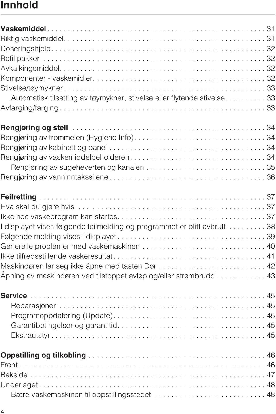 ... 34 Rengjøring av kabinett og panel...34 Rengjøring av vaskemiddelbeholderen....34 Rengjøring av sugeheverten og kanalen...35 Rengjøring av vanninntakssilene...36 Feilretting.