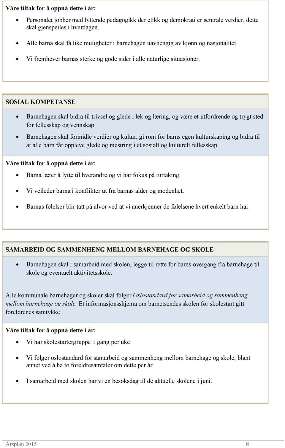 SOSIAL KOMPETANSE Barnehagen skal bidra til trivsel og glede i lek og læring, og være et utfordrende og trygt sted for fellesskap og vennskap.