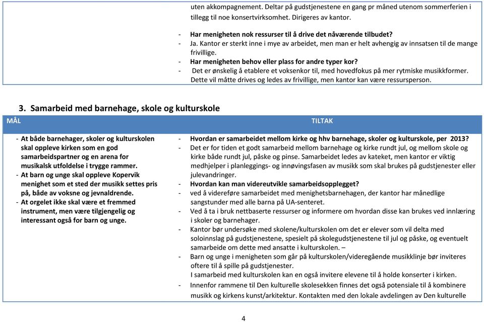 - Har menigheten behov eller plass for andre typer kor? - Det er ønskelig å etablere et voksenkor til, med hovedfokus på mer rytmiske musikkformer.