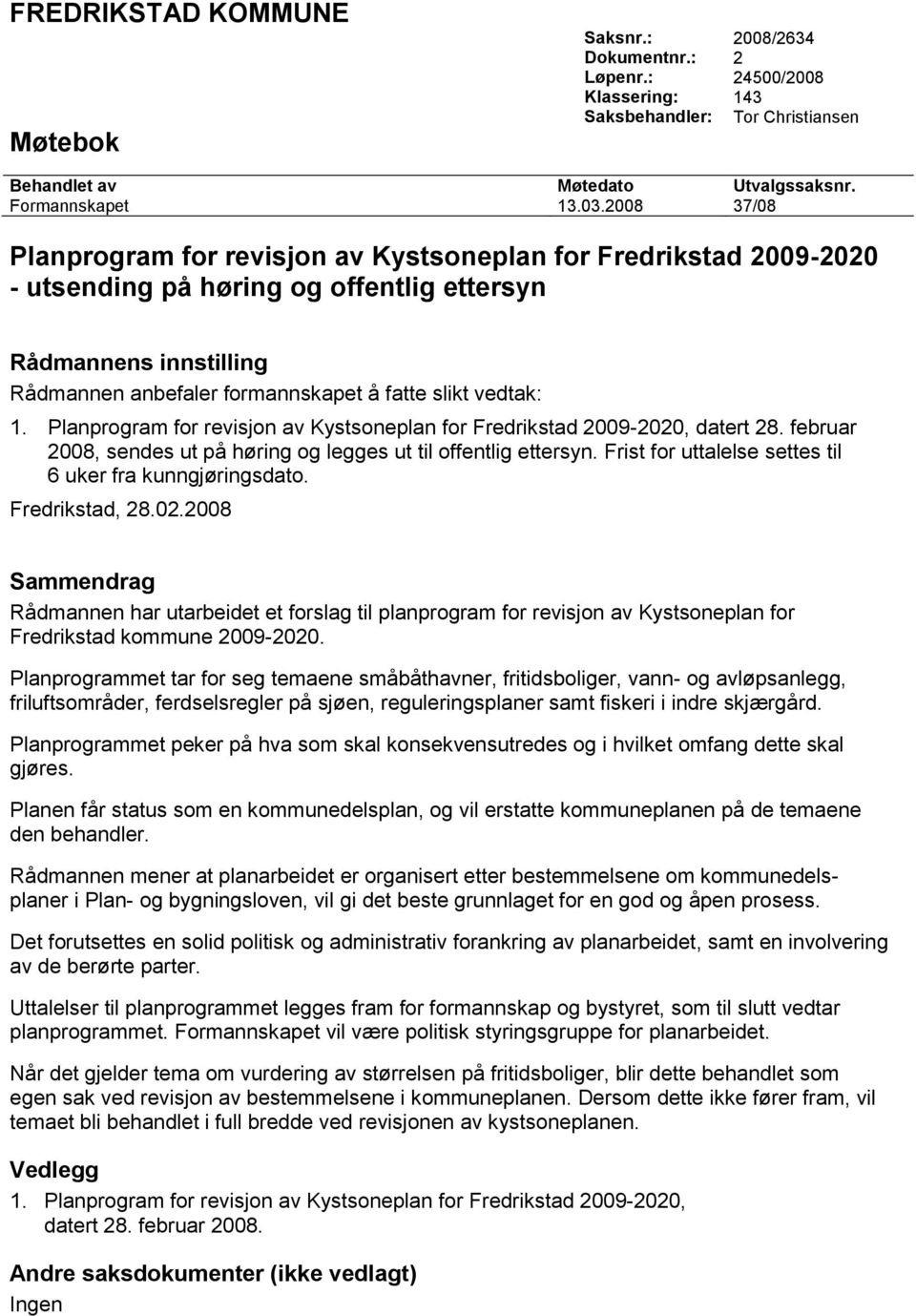 vedtak: 1. Planprogram for revisjon av Kystsoneplan for Fredrikstad 2009-2020, datert 28. februar 2008, sendes ut på høring og legges ut til offentlig ettersyn.