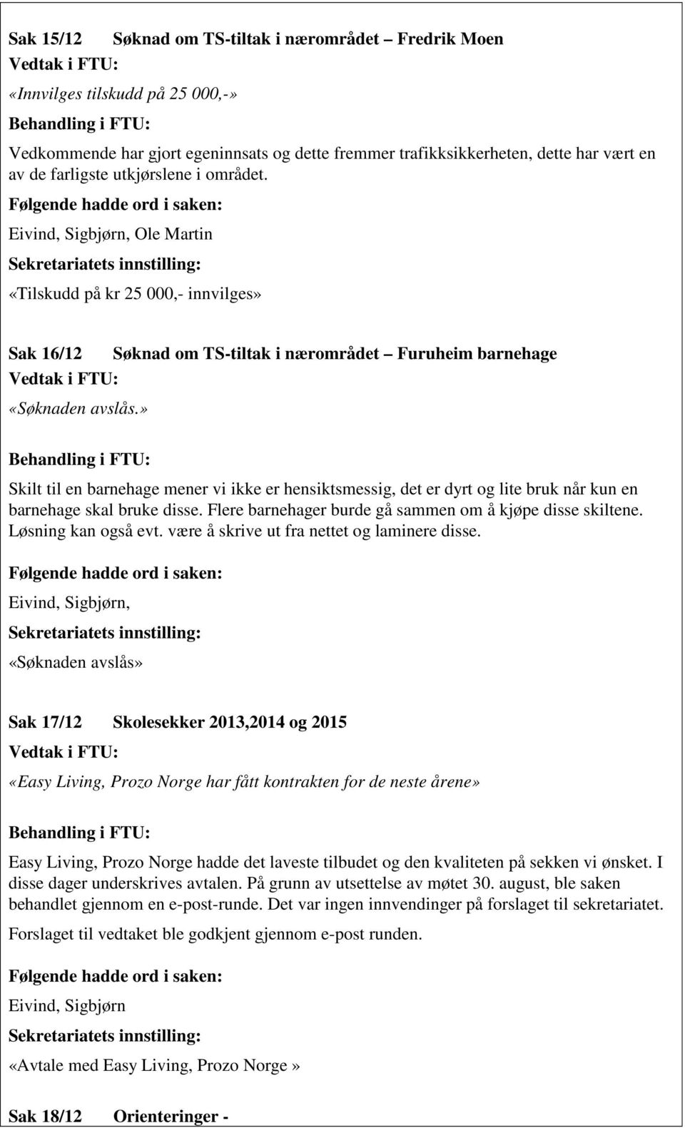 » Skilt til en barnehage mener vi ikke er hensiktsmessig, det er dyrt og lite bruk når kun en barnehage skal bruke disse. Flere barnehager burde gå sammen om å kjøpe disse skiltene.