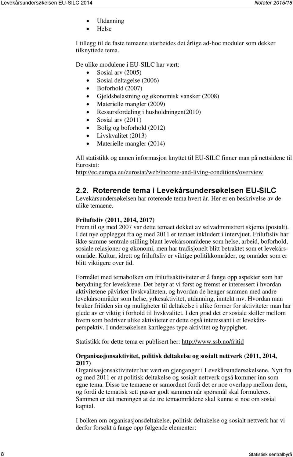 husholdningen(2010) Sosial arv (2011) Bolig og boforhold (2012) Livskvalitet (2013) Materielle mangler (2014) All statistikk og annen informasjon knyttet til EU-SILC finner man på nettsidene til