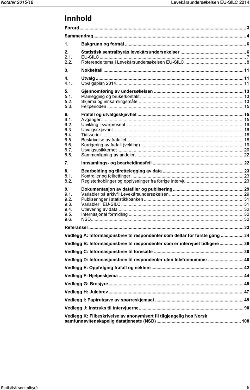 .. 15 6. Frafall og utvalgsskjevhet... 15 6.1. Avganger... 15 6.2. Utvikling i svarprosent... 16 6.3. Utvalgsskjevhet... 16 6.4. Tidsserier... 18 6.5. Beskrivelse av frafallet... 18 6.6. Korrigering av frafall (vekting).