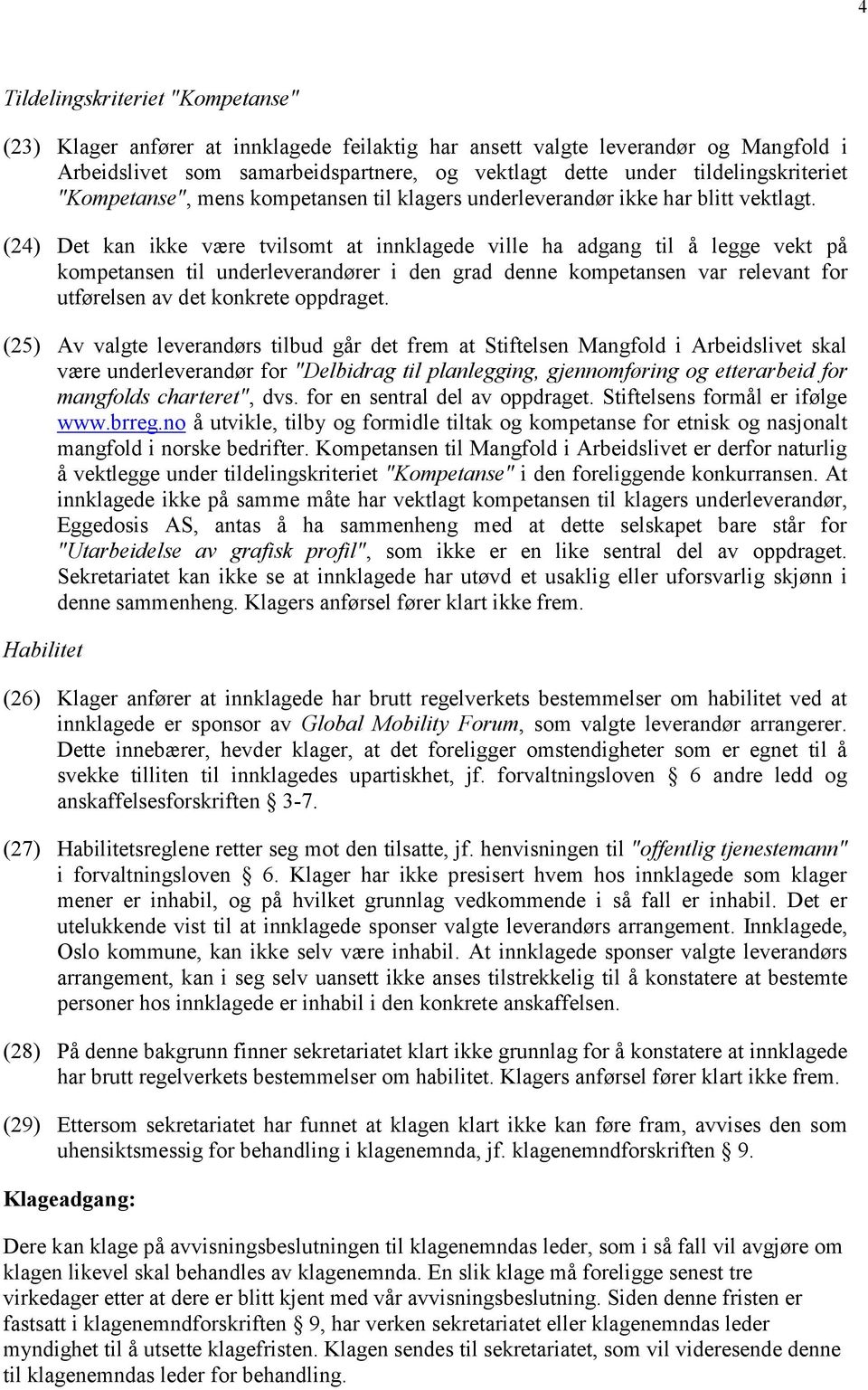 (24) Det kan ikke være tvilsomt at innklagede ville ha adgang til å legge vekt på kompetansen til underleverandører i den grad denne kompetansen var relevant for utførelsen av det konkrete oppdraget.