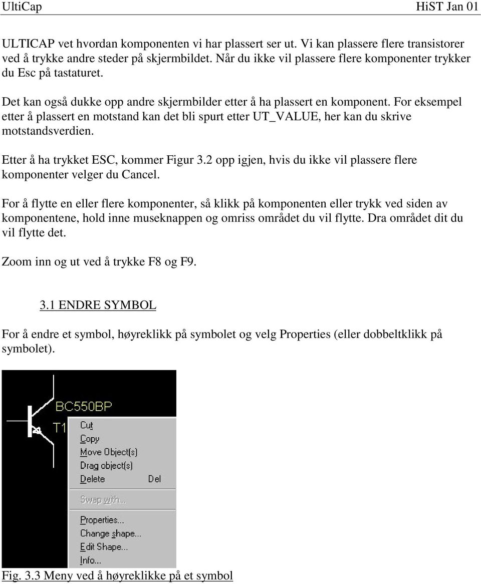 For eksempel etter å plassert en motstand kan det bli spurt etter UT_VALUE, her kan du skrive motstandsverdien. Etter å ha trykket ESC, kommer Figur 3.