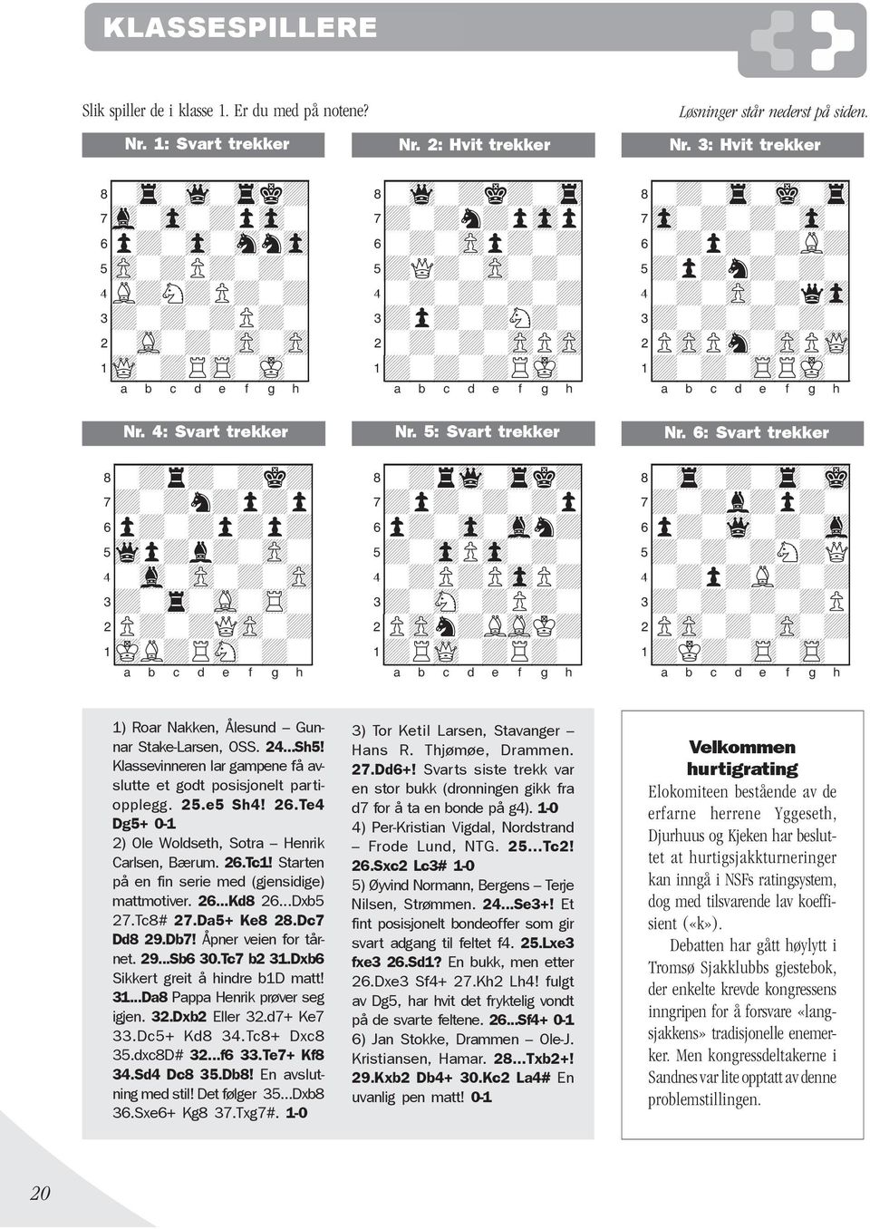 1: Svart trekker 8-wq-+k+-tr0 7+-+n+pzpp0 6-+-zPp+-+0 5+Q+-zP-+-0 4-+-+-+-+0 3+p+-+N+-0 2-+-+-zPPzP0 1+-+-+RmK-0 Løsninger står nederst på siden. Nr.