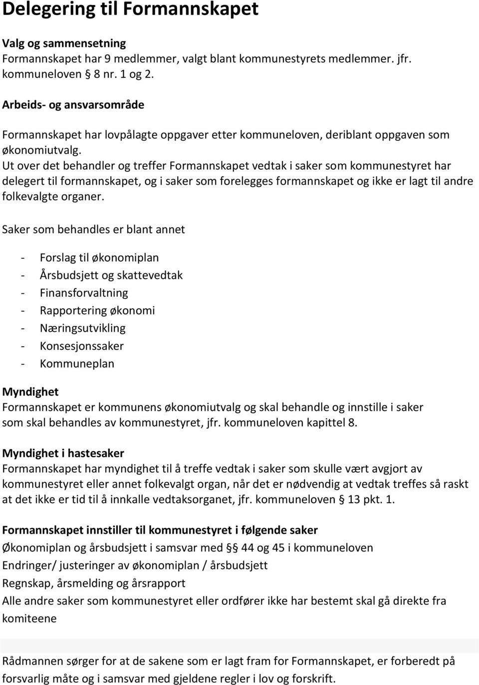 Ut over det behandler og treffer Formannskapet vedtak i saker som kommunestyret har delegert til formannskapet, og i saker som forelegges formannskapet og ikke er lagt til andre folkevalgte organer.