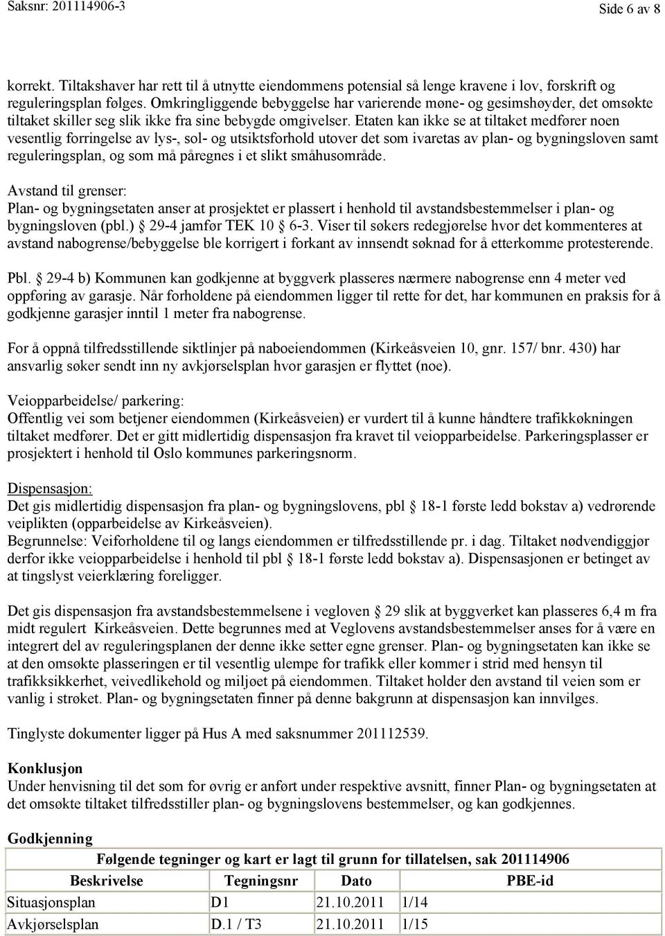 Etaten kan ikke se at tiltaket medfører noen vesentlig forringelse av lys-, sol- og utsiktsforhold utover det som ivaretas av plan- og bygningsloven samt reguleringsplan, og som må påregnes i et