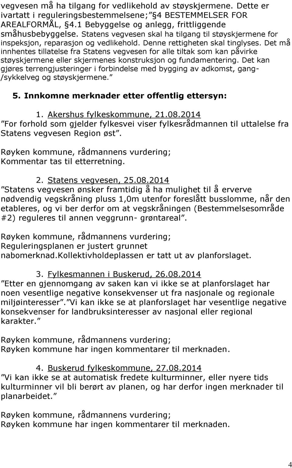 Det må innhentes tillatelse fra Statens vegvesen for alle tiltak som kan påvirke støyskjermene eller skjermenes konstruksjon og fundamentering.