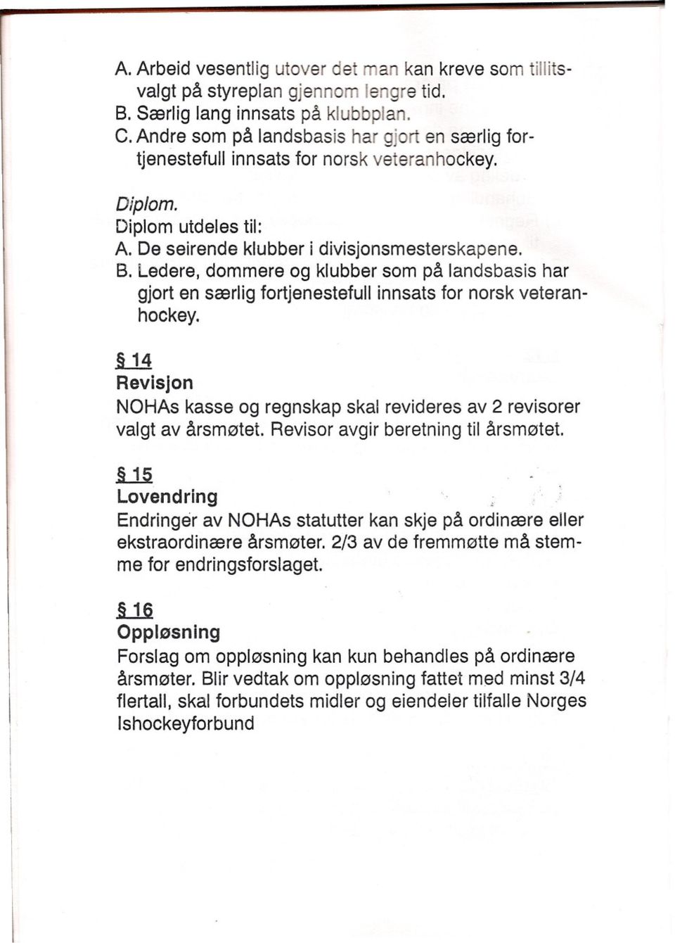 Ledere, dommere og klubber som på landsbasis har gjort en særlig fortjenestefull innsats for norsk veteranhockey..l Revisjon NOHAs kasse og regnskap skal revideres av 2 revisorer valgt av årsmøtet.