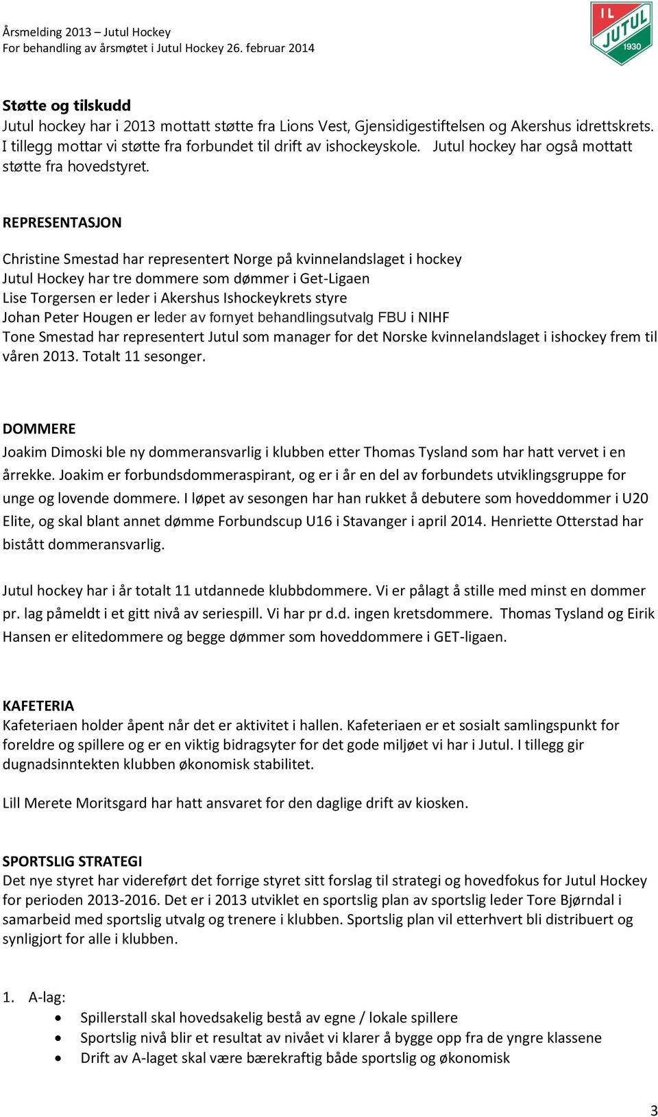 REPRESENTASJON Christine Smestad har representert Norge på kvinnelandslaget i hockey Jutul Hockey har tre dommere som dømmer i Get-Ligaen Lise Torgersen er leder i Akershus Ishockeykrets styre Johan