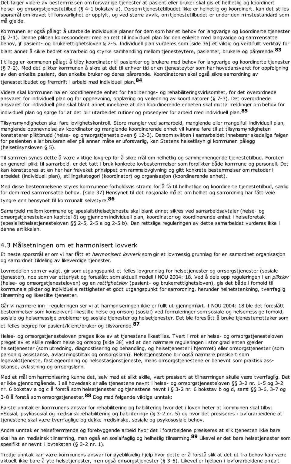 gjelde. Kommunen er også pålagt å utarbeide individuelle planer for dem som har et behov for langvarige og koordinerte tjenester ( 7-1).