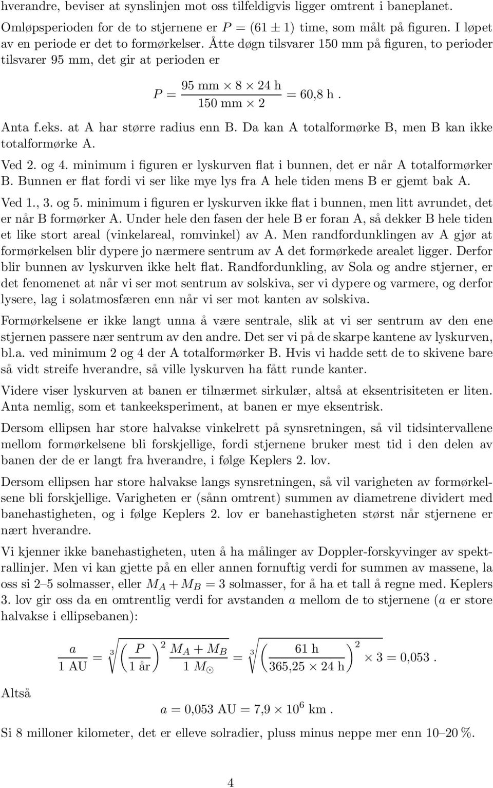 at A har større radius enn B. Da kan A totalformørke B, men B kan ikke totalformørke A. Ved 2. og 4. minimum i figuren er lyskurven flat i bunnen, det er når A totalformørker B.