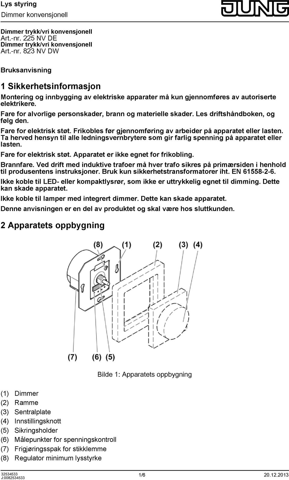 Ta herved hensyn til alle ledningsvernbrytere som gir farlig spenning på apparatet eller lasten. Fare for elektrisk støt. Apparatet er ikke egnet for frikobling. Brannfare.