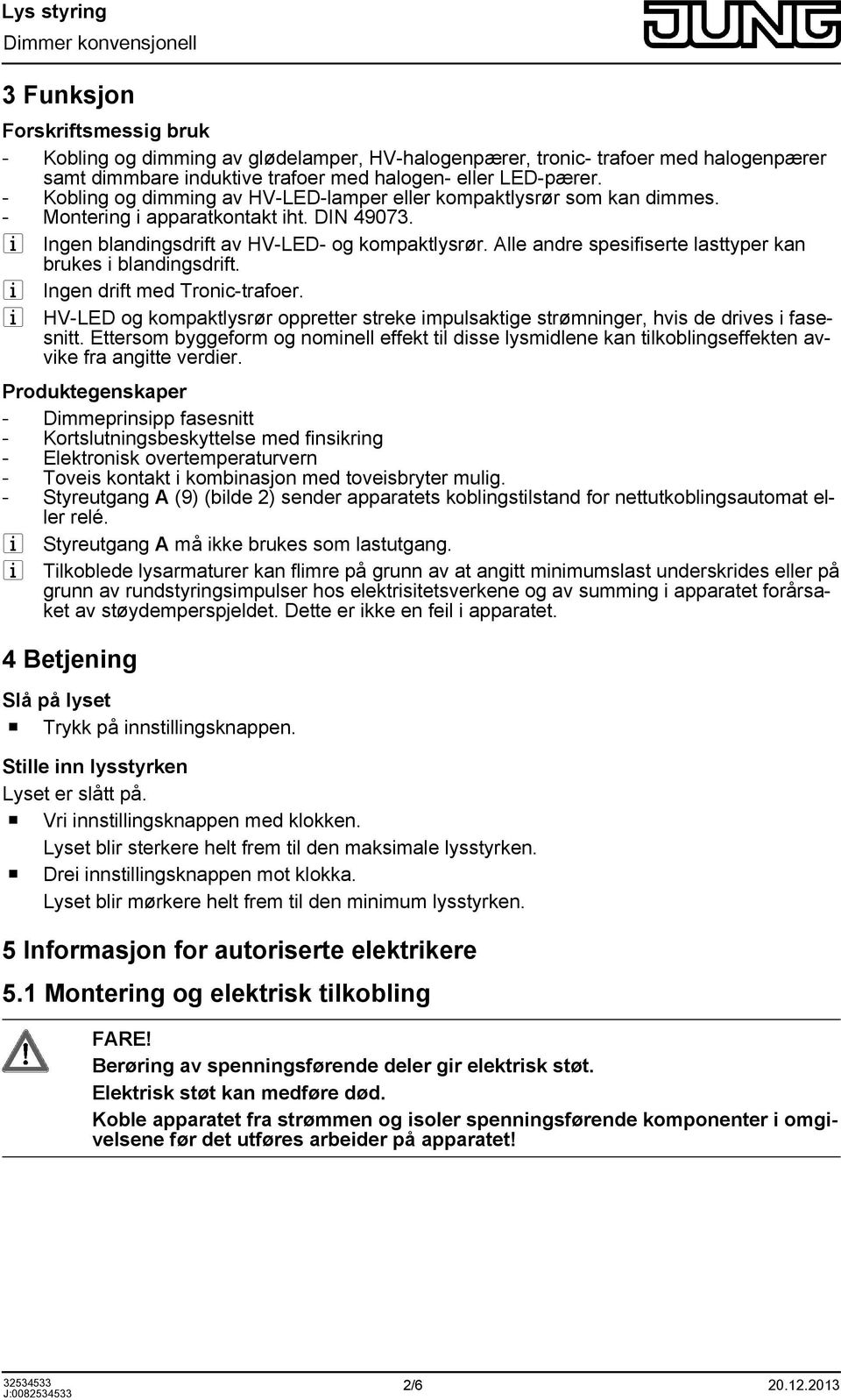 Alle andre spesifiserte lasttyper kan brukes i blandingsdrift. i Ingen drift med Tronic-trafoer. i HV-LED og kompaktlysrør oppretter streke impulsaktige strømninger, hvis de drives i fasesnitt.