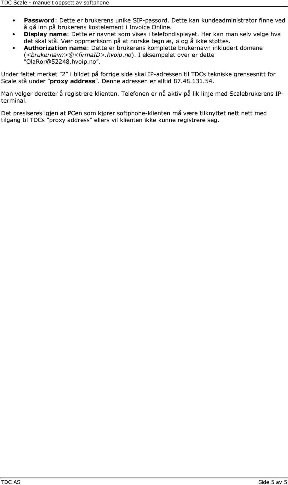 hvoip.no). I eksempelet over er dette OlaRor@52248.hvoip.no. Under feltet merket 2 i bildet på forrige side skal IP-adressen til TDCs tekniske grensesnitt for Scale stå under proxy address.